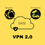 SASE, the VPN 2.0